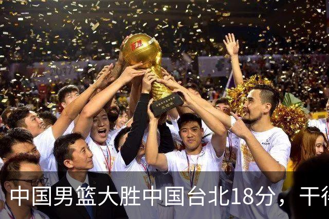 中国男篮大胜中国台北18分，干得漂亮！郭士强带队晋级世预赛次轮