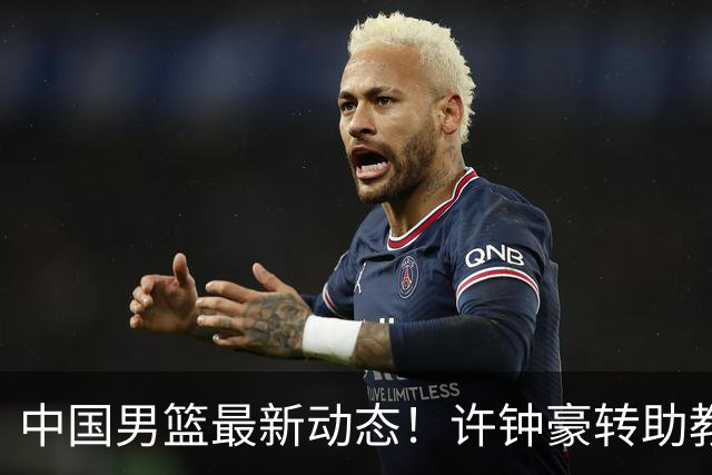 中国男篮最新动态！许钟豪转助教，赵睿放话日本，探花庞峥麟挤掉赵维伦进12人