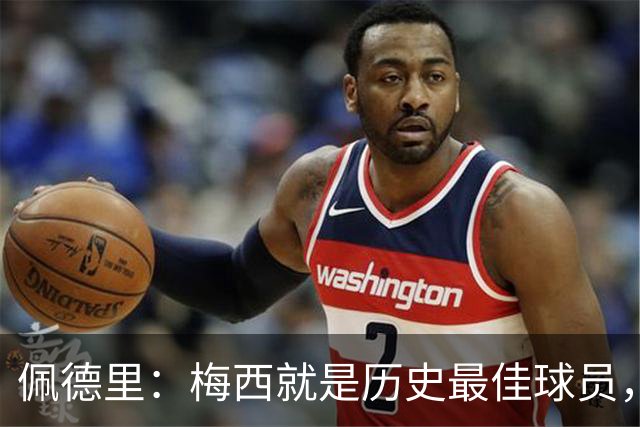 佩德里：梅西就是历史最佳球员，梦想能和他在世界杯决赛碰面