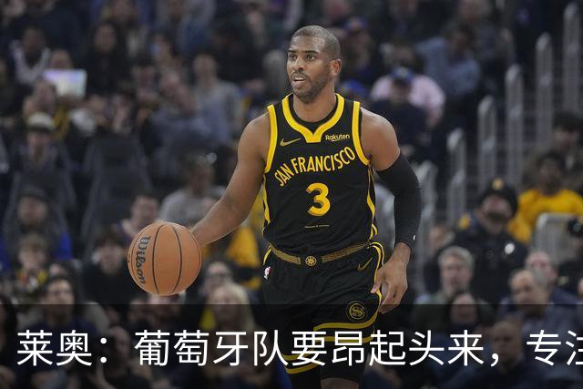 莱奥：葡萄牙队要昂起头来，专注于下一场比赛