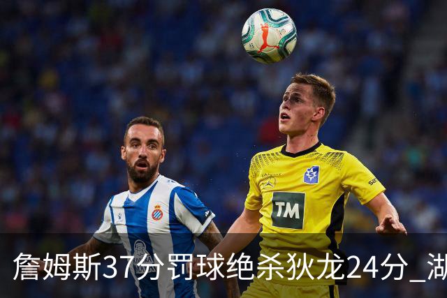 詹姆斯37分罚球绝杀狄龙24分 湖人1分险胜火箭
