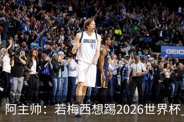 阿主帅：若梅西想踢2026世界杯 会为他保留10号球衣
