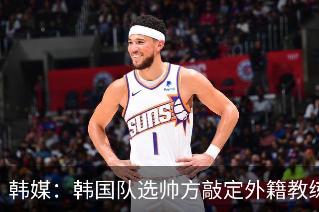 韩媒：韩国队选帅方敲定外籍教练 明年亚洲杯将迎首秀